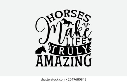 Horses Make Life Truly Amazing - Horses T-Shirt Design, Illustration With Hand-Lettering And Decoration Element, For Prints On Bags, Posters, Cards.