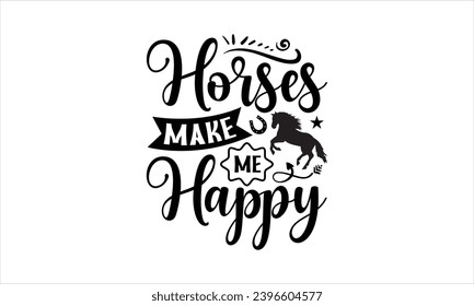 Horses make me happy- Horses t- shirt design, Hand drawn lettering phrase isolated on white background, Handmade calligraphy vector illustration template