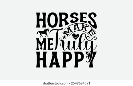 Horses Make Me Truly Happy - Horses T-Shirt Design, Handmade Calligraphy Vector Illustration, Bags, Stationary As A Poster.