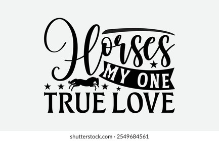 Horses My One True Love - Horses T-Shirt Design, Handmade Calligraphy Vector Illustration, EPS, Files For Cutting.