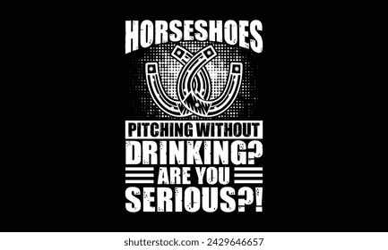 Horseshoes pitching without drinking? Are you serious?! - Farrier T-Shirt Design, Hand drawn lettering and calligraphy, simple, lettering For stickers, mugs, etc.