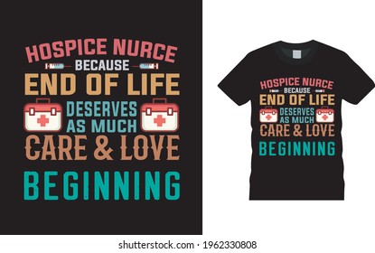 Hospice Nurse Because End Of Life Deserves As Much Care And Love Beginning T shirt, vector, eps 10, apparel, template, typography, nurse t shirt design