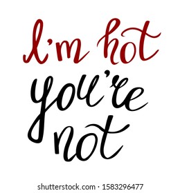 I am hot, you are not. Handwritten lettering isolated on the white background. Vector illustration. Funny phrase.