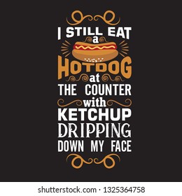 Hotdog Quote. I still eat a hotdog at the counter with ketchup.