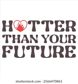 HOTTER THAN YOUR FUTURE   Funny And Sarcastic Valentine T-
Shirt Design