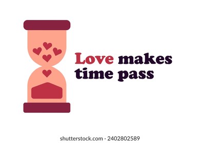 Hourglass with hearts. Phrase Love makes time pass. Postcard for Valentine Day holiday on white background. Sandglass. Spend time with your loved one. Heartfulness. Color image. Vector illustration.