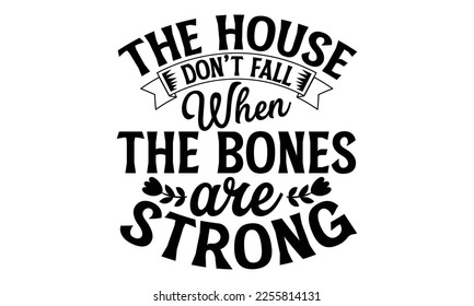 The House Don’t Fall When The Bones Are Strong - Women's Day t shirt design, Hand drawn lettering phrase, calligraphy vector illustration, eps, svg isolated Files for Cutting