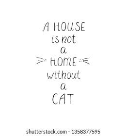 A house is not a home without a cat hand drawn funny lettering. Black and white vector illustration.