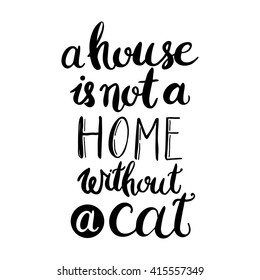 A house is not a home without a cat. Hand drawn inspirational quote about pet. Lettering design for posters, t-shirts, cards, invitations, stickers, banners, advertisement. Vector.