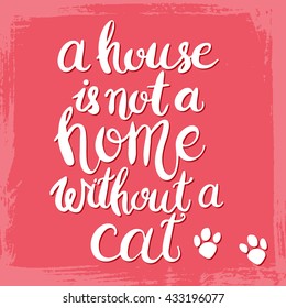 A house is not a home without a cat. Hand drawn inspirational quote about pet. Lettering design for posters, t-shirts, cards, invitations, stickers, banners, advertisement. Vector.