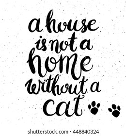 A house is not a home without a cat. Hand drawn inspirational quote about pet. Lettering design for posters, t-shirts, cards, invitations, stickers, banners, advertisement. Vector.