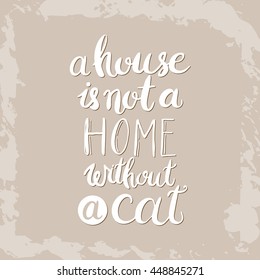 A house is not a home without a cat. Hand drawn inspirational quote about pet. Lettering design for posters, t-shirts, cards, invitations, stickers, banners, advertisement. Vector.