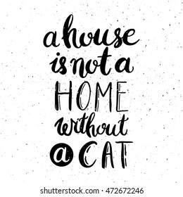 A house is not a home without a cat. Hand drawn inspirational quote about pet. Lettering design for posters, t-shirts, cards, invitations, stickers, banners, advertisement. Vector.