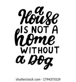 A house is not a home without a dog. Positive quote. Dog friendly poster. Vector Hand lettering. Black ink phrase on white isolated background for posters, stickers, greeting card or t-shirt print