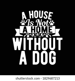 A House Is Not A Home Without A Dog. Dog Lover Typography Vintage Design, Vector Illustration