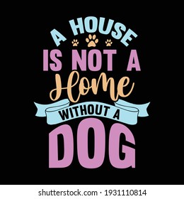 a house is not a home without a dog, typography lettering design, printing for t shirt, banner, poster, mug etc