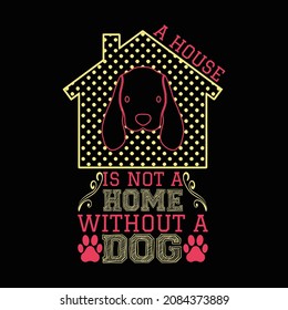A House Is Not A Home Without A Dog T Shirt Design And Vector Illustration. 