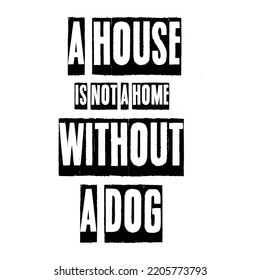 A house is not a home without a dog. Stylish typography t-shirt and apparel poster. Premium Vector