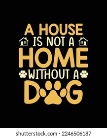 A house is not a home without a dog Dog t-shirt design