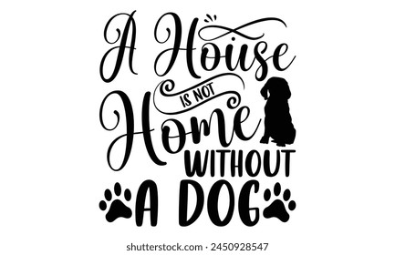 A House Is Not Home Without A Dog - Dog T shirt Design, Handmade calligraphy vector illustration, Typography Vector for poster, banner, flyer and mug.