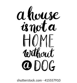 A house is not a home without a dog. Hand drawn inspirational quote about pet. Lettering design for posters, t-shirts, cards, invitations, stickers, banners, advertisement. Vector.