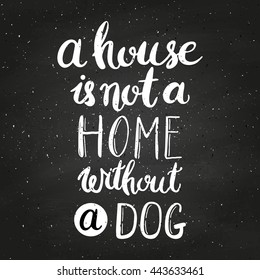 A house is not a home without a dog on chalkboard. Hand drawn inspirational quote about pet. Lettering design for posters, t-shirts, cards, invitations, stickers, banners, advertisement. Vector.