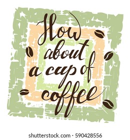 How about a cup of coffee lettering on grunge background. Handwritten inscription in frame for cafe signboard.