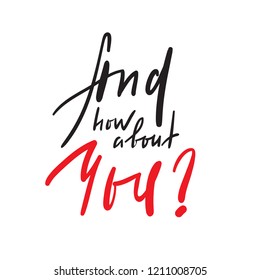 And how about you - simple inspire and motivational quote. Welcome spoken phrase. Print for inspirational poster, t-shirt, bag, cups, card, flyer, sticker, badge. Elegant calligraphy sign