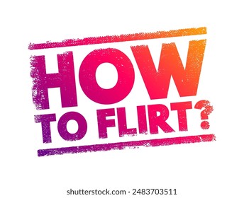 How to flirt? - asking for advice or techniques on expressing romantic or playful interest in someone in a subtle, suggestive, or charming way, text concept stamp. No AI generated content