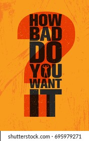 How Bad Do You Want It - Inspiring Workout and Fitness Gym Motivation Quote Illustration Sign. Creative Strong Sport Vector Rough Typography Grunge Wallpaper Poster Concept