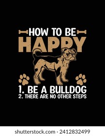 how to be happy 1. be a bulldog 2. there are no other steps Pet t shirt design