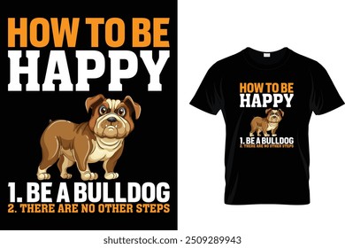 How to be happy 1. be a bulldog 2. there are no other steps - Dog T Shirt Design