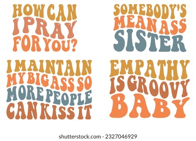 How Can I Pray For You?, Somebody's Mean Ass Sister, I Maintain My Big Ass So More People Can Kiss It, Empathy is groovy baby wavy SVG bundle t-shirt svg