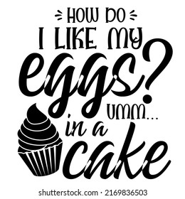 How Do I Like My Eggs Umm In A Cakeis a vector design for printing on various surfaces like t shirt, mug etc. 
