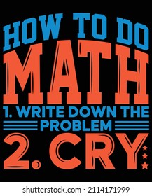 
How to do math 1. write down the problem 2. Cry