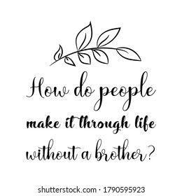 How do people make it through life without a brother. Vector Quote