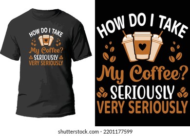 How do i take my coffee seriously very seriously t shirt design.