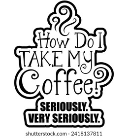 how do i take my coffee seriously very seriously black vector graphic design and cut file