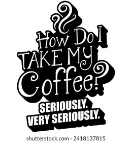 how do i take my coffee seriously very seriously black vector graphic design and cut file