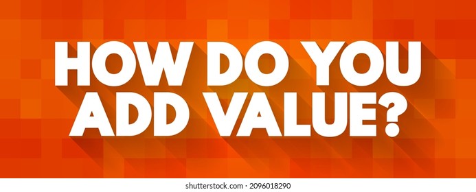 How do You Add Value? - typically asks someone to explain how they contribute positively to a situation, project, or organization, text concept background