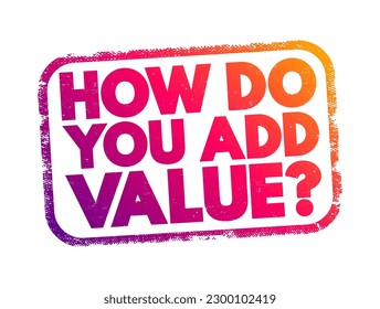 How do You Add Value? - typically asks someone to explain how they contribute positively to a situation, project, or organization, text concept stamp