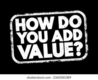 How do You Add Value? - typically asks someone to explain how they contribute positively to a situation, project, or organization, text concept stamp