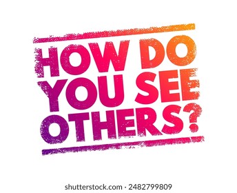 How Do You See Others? - typically refers to the perspective or viewpoint one holds towards other people, text concept stamp