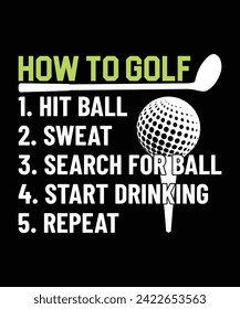 How To Golf 1. Hit Ball 2. Sweat 3. search for ball 4. start drinking 5. repeat t shirt design t shirt design. vector illustration