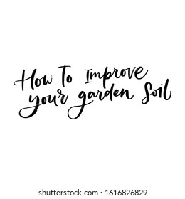 HOW TO IMPROVE YOU GARDEN SOIL. VECTOR MOTIVATIONAL FLORAL HAND LETTERING TYPOGRAPHY PHRASE QUOTE