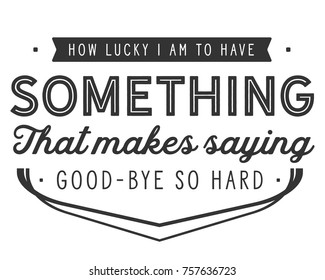 How lucky I am to have something that makes saying good-bye so hard. Goodbye Quotes