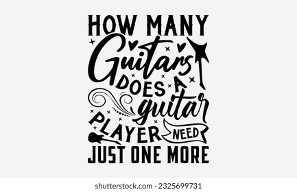 How Many Guitars Does A Guitar Player Need? Just One More - Guitar SVG Design, Funny Guitar T-Shirts for Men, You Can Utilize Your Cricut, Silhouette, Scrapbooking, Cameo and Other Cutting Machine.