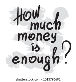 How much money is enough -motivational quote lettering. Calligraphy  graphic design typography element for print. Print for poster, t-shirt, bags, postcard, sticker. Simple slogan