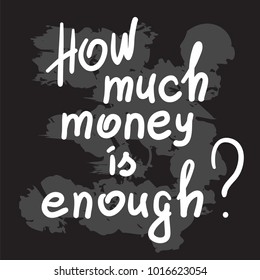 How much money is enough - motivational quote lettering. Calligraphy  graphic design typography element for print. Print for poster, t-shirt, bags, postcard, sticker. Simple slogan