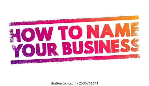 How to Name Your Business refers to the process and guidelines for selecting an appropriate and effective name for a new company or venture, text concept stamp